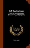 Babylon the Great: A Dissection and Demonstration of Men and Things in the British Capital, by the Author of 'the Modern Athens'