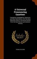 A Universal Pronouncing Gazetteer: Containing Topographical, Statistical, and Other Information, of All the More Important Places in the Known World, From the Most Recent and Authentic Sources
