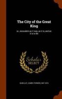 The City of the Great King: or, Jerusalem as it was, as it is, and as it is to Be