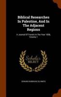 Biblical Researches In Palestine, And In The Adjacent Regions: A Journal Of Travels In The Year 1838, Volume 1