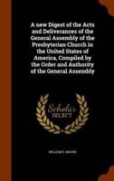 A new Digest of the Acts and Deliverances of the General Assembly of the Presbyterian Church in the United States of America, Compiled by the Order and Authority of the General Assembly
