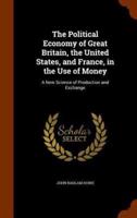 The Political Economy of Great Britain, the United States, and France, in the Use of Money: A New Science of Production and Exchange