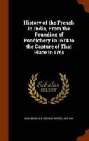 History of the French in India, From the Founding of Pondichery in 1674 to the Capture of That Place in 1761