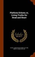 Platform Echoes; or, Living Truths for Head and Heart