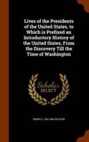 Lives of the Presidents of the United States, to Which is Prefixed an Introductory History of the United States, From the Discovery Till the Time of Washington