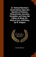 Dr. Richard Bentley's Dissertations Upon the Epistles of Phalaris, Themistocles, Socrates, Euripides, and Upon the Fables of Æsop, Ed., With an Intr. and Notes, by W. Wagner