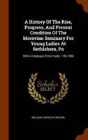 A History Of The Rise, Progress, And Present Condition Of The Moravian Seminary For Young Ladies At Bethlehem, Pa: With A Catalogue Of Its Pupils, 1785-1858