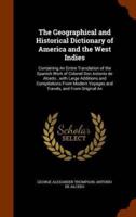 The Geographical and Historical Dictionary of America and the West Indies: Containing An Entire Translation of the Spanish Work of Colonel Don Antonio de Alcedo...with Large Additions and Compilations From Modern Voyages and Travels, and From Original An