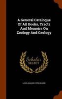 A General Catalogue Of All Books, Tracts And Memoirs On Zoology And Geology