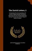 The Zurich Letters, 2: Comprising The Correspondence Of Several English Bishops And Others With Some Of The Helvetian Reformes During The Early Port Of The Reign Of Queen Elizabeth