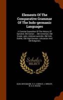 Elements Of The Comparative Grammar Of The Indo-germanic Languages: A Concise Exposition Of The History Of Sanskrit, Old Iranian ... Old Armenian, Old Greek, Latin, Umbrian-samnitic, Old Irish, Gothic, Old High German, Lithuanian And Old Bulgarian,
