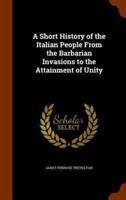 A Short History of the Italian People From the Barbarian Invasions to the Attainment of Unity