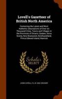 Lovell's Gazetteer of British North America: Containing the Latest and Most Authentic Descriptions of Over six Thousand Cities, Towns and Villages in the Provinces of Ontario, Quebec, Nova Scotia, New Brunswick, Newfoundland, Prince Edward Island, Manitob