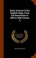 Some Account of the English Stage, From the Restoration in 1600 to 1830 Volume 5