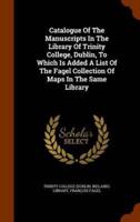 Catalogue Of The Manuscripts In The Library Of Trinity College, Dublin, To Which Is Added A List Of The Fagel Collection Of Maps In The Same Library