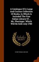 A Catalogue Of A Large And Curious Collection Of Books, In Which Is Included The Fine Italian Library Of ... Mr. Pheringer. Which Will Be Sold July 1780