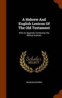 A Hebrew And English Lexicon Of The Old Testament: With An Appendix Containing The Biblical Aramaic