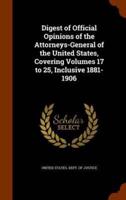 Digest of Official Opinions of the Attorneys-General of the United States, Covering Volumes 17 to 25, Inclusive 1881-1906