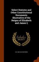 Select Statutes and Other Constitutional Documents Illustrative of the Reigns of Elizabeth and James I;