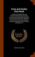Farm and Garden Rule-Book: A Manual of Ready Rules and Reference With Recipes, Precepts, Formulas, and Tabular Information for the Use of General Farmers, Gardeners, Fruit-Growers, Stockmen, Dairymen, Poultrymen, Foresters, Rural Teachers, and Others in T