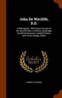 John De Wycliffe, D.D.: A Monograph : With Some Account of the Wycliffe Mss. in Oxford, Cambridge, the British Museum, Lambeth Palace, and Trinity College, Dublin