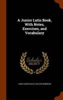 A Junior Latin Book, With Notes, Exercises, and Vocabulary
