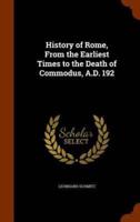 History of Rome, From the Earliest Times to the Death of Commodus, A.D. 192