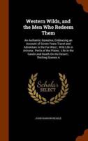 Western Wilds, and the Men Who Redeem Them: An Authentic Narrative, Embracing an Account of Seven Years Travel and Adventure in the Far West ; Wild Life in Arizona ; Perils of the Plains ; Life in the Canõn and Death On the Desert ; Thrilling Scenes A