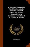 A History of England, in Which It Is Intended to Consider Men and Events On Christian Principles, by a Clergyman of the Church of England [H. Walter]