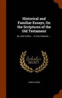 Historical and Familiar Essays, On the Scriptures of the Old Testament: By John Collier, ... in Two Volumes. ...