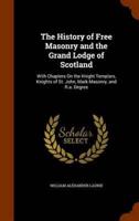 The History of Free Masonry and the Grand Lodge of Scotland: With Chapters On the Knight Templars, Knights of St. John, Mark Masonry, and R.a. Degree