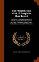 The Philanthropic Work of Josephine Shaw Lowell: Containing a Biographical Sketch of Her Life, Together With a Selection of Her Public Papers and Private Letters, Collected and Arranged for Publication