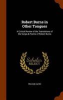 Robert Burns in Other Tongues: A Critical Review of the Translations of the Songs & Poems of Robert Burns