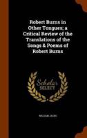 Robert Burns in Other Tongues; a Critical Review of the Translations of the Songs & Poems of Robert Burns