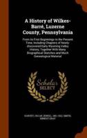 A History of Wilkes-Barré, Luzerne County, Pennsylvania: From its First Beginnings to the Present Time, Including Chapters of Newly-discovered Early Wyoming Valley History, Together With Many Biographical Sketches and Much Genealogical Material