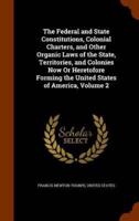 The Federal and State Constitutions, Colonial Charters, and Other Organic Laws of the State, Territories, and Colonies Now Or Heretofore Forming the United States of America, Volume 2