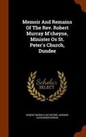 Memoir And Remains Of The Rev. Robert Murray M'cheyne, Minister Os St. Peter's Church, Dundee