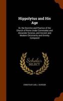 Hippolytus and His Age: Or, the Doctrine and Practice of the Church of Rome Under Commodus and Alexander Severus, and Ancient and Modern Christianity and Divinity Compared