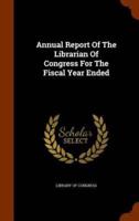 Annual Report Of The Librarian Of Congress For The Fiscal Year Ended