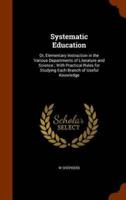 Systematic Education: Or, Elementary Instruction in the Various Departments of Literature and Science ; With Practical Rules for Studying Each Branch of Useful Knowledge