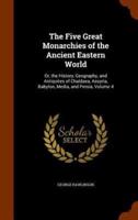 The Five Great Monarchies of the Ancient Eastern World: Or, the History, Geography, and Antiquites of Chaldaea, Assyria, Babylon, Media, and Persia, Volume 4