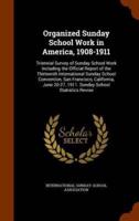 Organized Sunday School Work in America, 1908-1911: Triennial Survey of Sunday School Work Including the Official Report of the Thirteenth International Sunday School Convention, San Francisco, California, June 20-27, 1911. Sunday School Statistics Revise