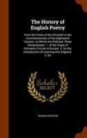The History of English Poetry: From the Close of the Eleventh to the Commencement of the Eighteenth Century. to Which Are Prefixed, Three Dissertations: 1. of the Origin of Romantic Fiction in Europe. 2. On the Introduction of Learning Into England. 3. On