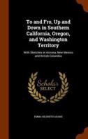 To and Fro, Up and Down in Southern California, Oregon, and Washington Territory: With Sketches in Arizona, New Mexico and British Columbia