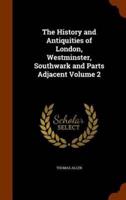 The History and Antiquities of London, Westminster, Southwark and Parts Adjacent Volume 2