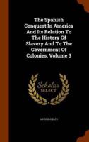 The Spanish Conquest In America And Its Relation To The History Of Slavery And To The Government Of Colonies, Volume 3