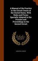 A Manual of the Practice in the Circuit Courts of the United States, With Rules and Forms Specially Adapted to the Practice and Proceedings in the Second Circuit