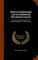 What Is Presbyterian Law As Defined By The Church Courts?: Containing The Decisions Of The General Assemblies To 1898 Inclusive