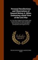 Personal Recollections and Observations of General Nelson A. Miles, Embracing a Brief View of the Civil War: Or, From New England to the Golden Gate, and the Story of His Indian Campaigns, With Comments On the Exploration, Development and Progress of Our