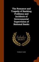 The Romance and Tragedy of Banking; Problems and Incidents of Governmental Supervision of National Banks